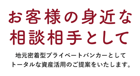 お客様の身近な相談相手として 地域密着型プライベートカンパニーとしてトータルな資産活用のご提案をいたします。